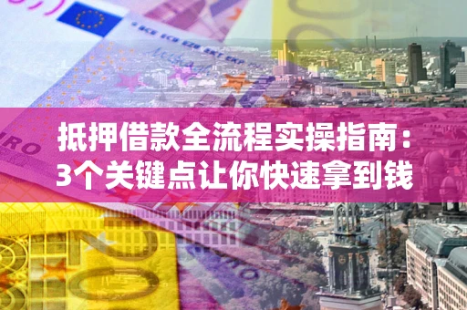 武汉抵押借款全流程实操指南：3个关键点让你快速拿到钱