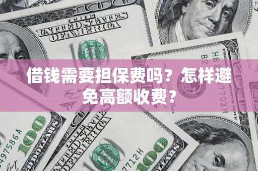武汉借钱需要担保费吗？怎样避免高额收费？