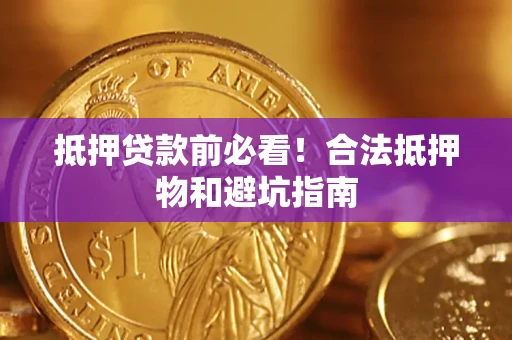 武汉抵押贷款前必看！合法抵押物和避坑指南