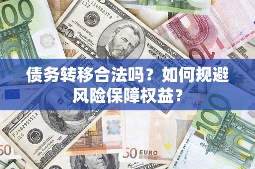 武汉债务转移合法吗？如何规避风险保障权益？