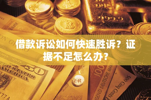 武汉借款诉讼如何快速胜诉？证据不足怎么办？