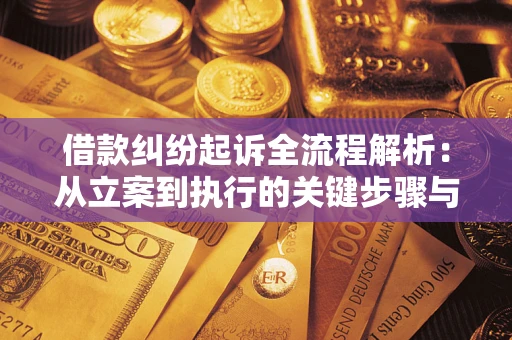 武汉借款纠纷起诉全流程解析：从立案到执行的关键步骤与防败诉指南