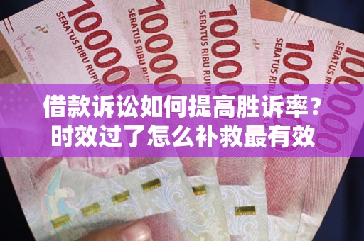 武汉借款诉讼如何提高胜诉率？时效过了怎么补救最有效