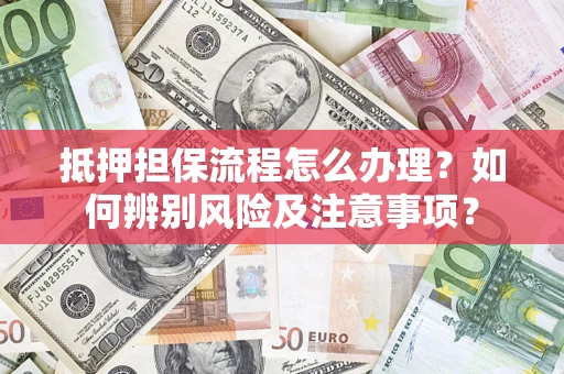 武汉抵押担保流程怎么办理？如何辨别风险及注意事项？