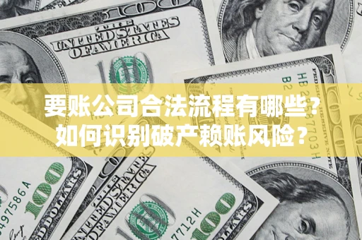 武汉要账公司合法流程有哪些？如何识别破产赖账风险？