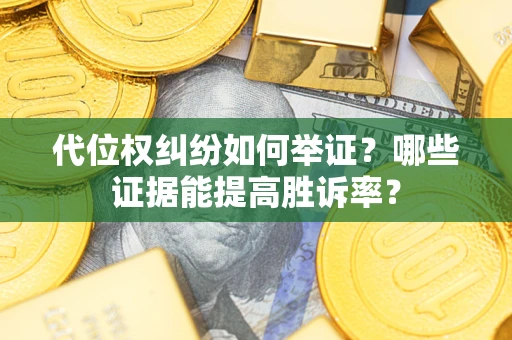 武汉代位权纠纷如何举证？哪些证据能提高胜诉率？