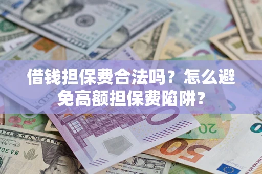 武汉借钱担保费合法吗？怎么避免高额担保费陷阱？
