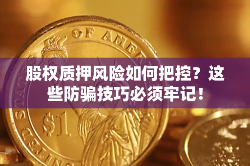 武汉股权质押风险如何把控？这些防骗技巧必须牢记！