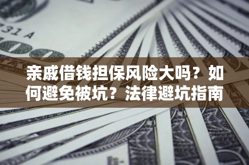 武汉亲戚借钱担保风险大吗？如何避免被坑？法律避坑指南