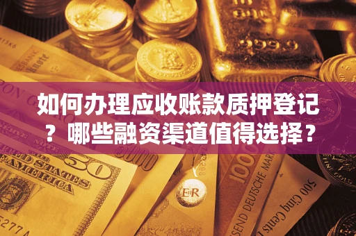 武汉如何办理应收账款质押登记？哪些融资渠道值得选择？
