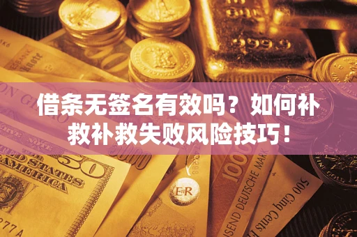 武汉借条无签名有效吗？如何补救补救失败风险技巧！