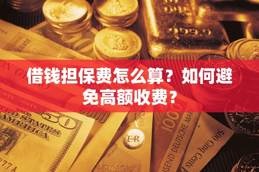 武汉借钱担保费怎么算？如何避免高额收费？