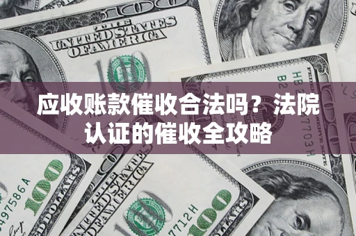 武汉应收账款催收合法吗？法院认证的催收全攻略