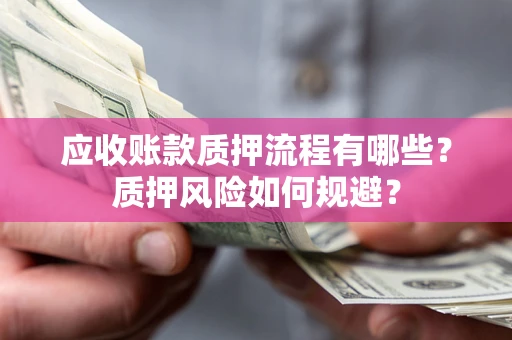 武汉应收账款质押流程有哪些？质押风险如何规避？