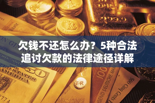 武汉欠钱不还怎么办？5种合法追讨欠款的法律途径详解