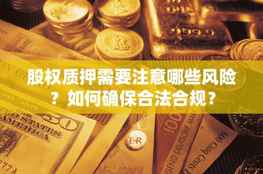 武汉股权质押需要注意哪些风险？如何确保合法合规？