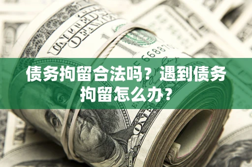 武汉债务拘留合法吗？遇到债务拘留怎么办？