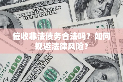 武汉催收非法债务合法吗？如何规避法律风险？