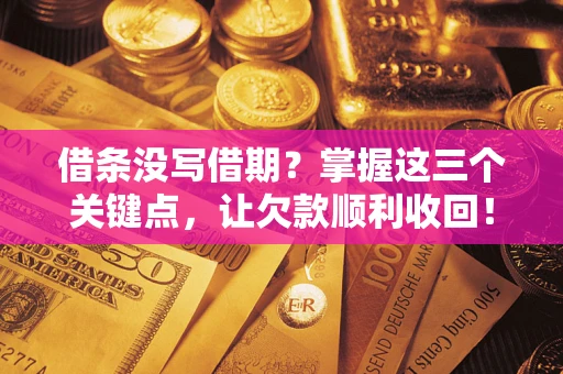 武汉借条没写借期？掌握这三个关键点，让欠款顺利收回！