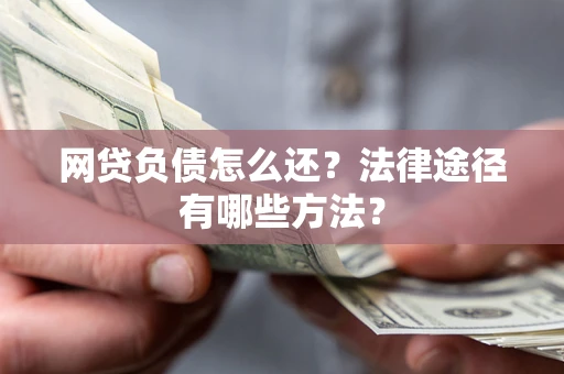 武汉网贷负债怎么还？法律途径有哪些方法？