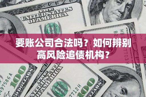 武汉要账公司合法吗？如何辨别高风险追债机构？